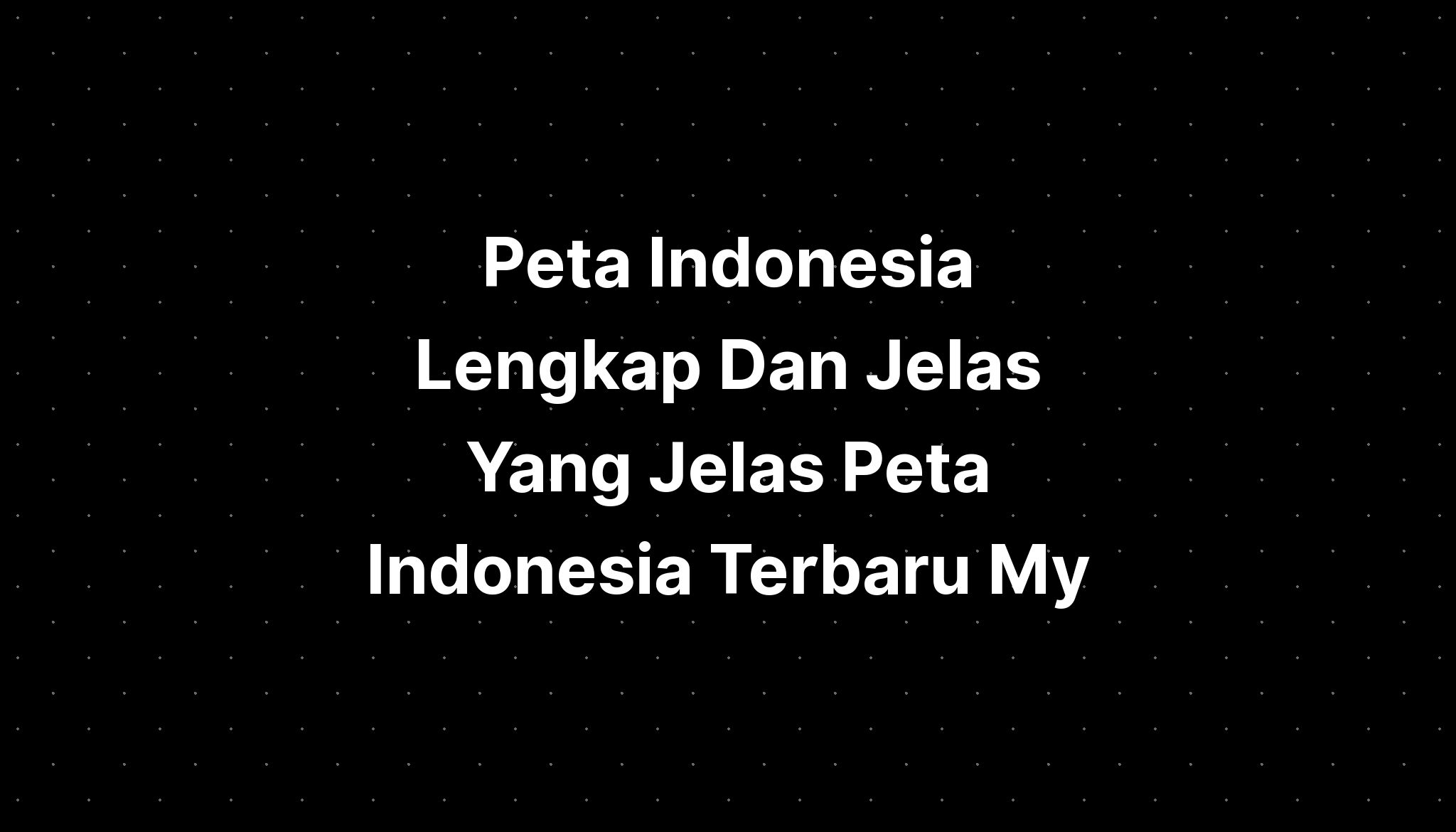 Peta Indonesia Lengkap Dan Jelas Yang Jelas Peta Indonesia Terbaru My The Best Porn Website